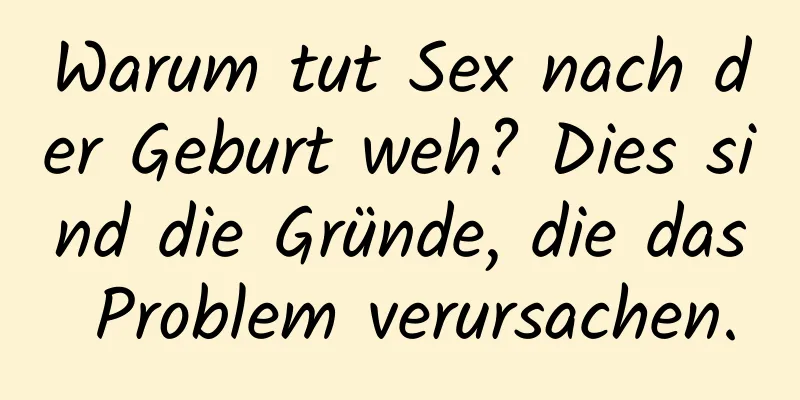 Warum tut Sex nach der Geburt weh? Dies sind die Gründe, die das Problem verursachen.