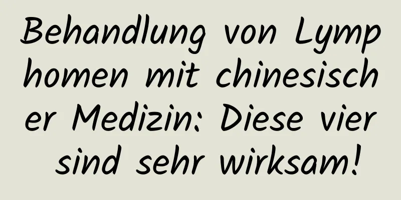 Behandlung von Lymphomen mit chinesischer Medizin: Diese vier sind sehr wirksam!