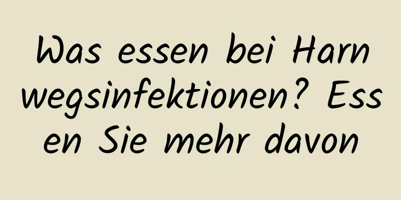 Was essen bei Harnwegsinfektionen? Essen Sie mehr davon