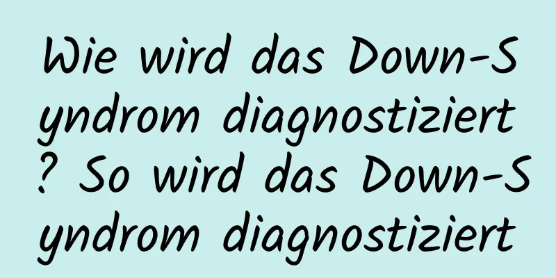 Wie wird das Down-Syndrom diagnostiziert? So wird das Down-Syndrom diagnostiziert