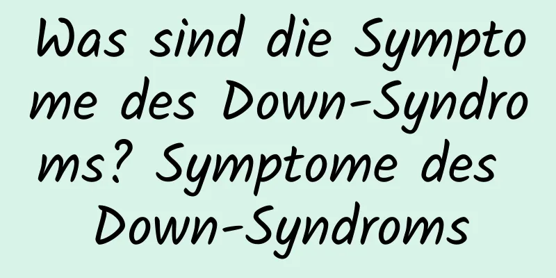 Was sind die Symptome des Down-Syndroms? Symptome des Down-Syndroms