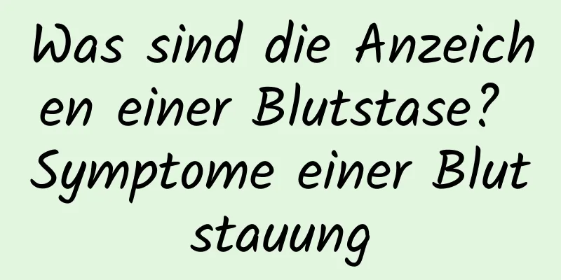 Was sind die Anzeichen einer Blutstase? Symptome einer Blutstauung