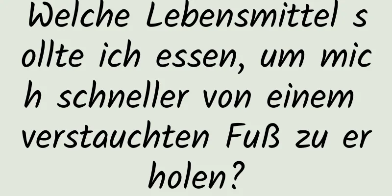 Welche Lebensmittel sollte ich essen, um mich schneller von einem verstauchten Fuß zu erholen?