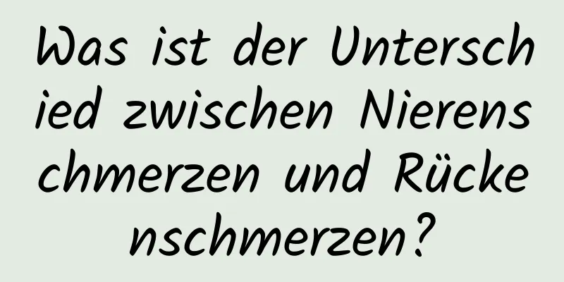 Was ist der Unterschied zwischen Nierenschmerzen und Rückenschmerzen?