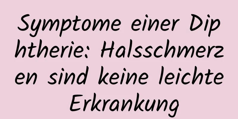 Symptome einer Diphtherie: Halsschmerzen sind keine leichte Erkrankung