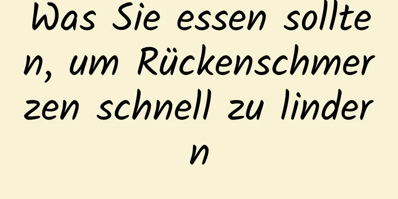 Was Sie essen sollten, um Rückenschmerzen schnell zu lindern