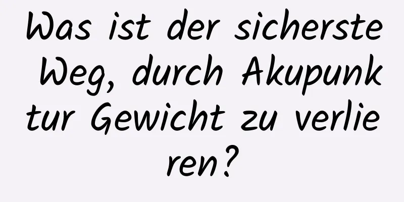 Was ist der sicherste Weg, durch Akupunktur Gewicht zu verlieren?