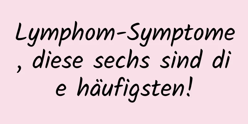 Lymphom-Symptome, diese sechs sind die häufigsten!