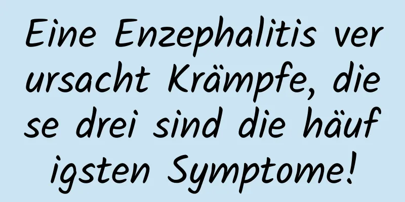 Eine Enzephalitis verursacht Krämpfe, diese drei sind die häufigsten Symptome!