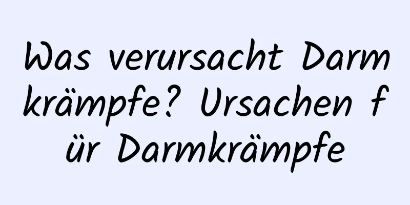 Was verursacht Darmkrämpfe? Ursachen für Darmkrämpfe