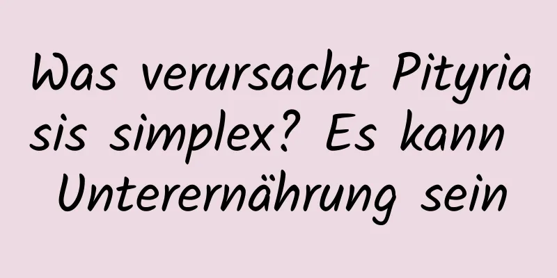 Was verursacht Pityriasis simplex? Es kann Unterernährung sein