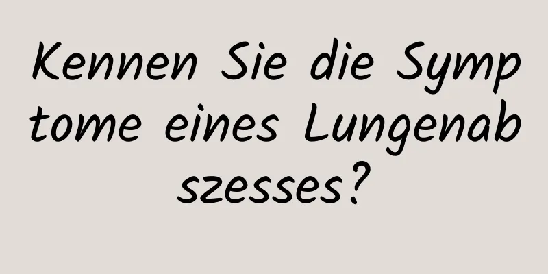 Kennen Sie die Symptome eines Lungenabszesses?