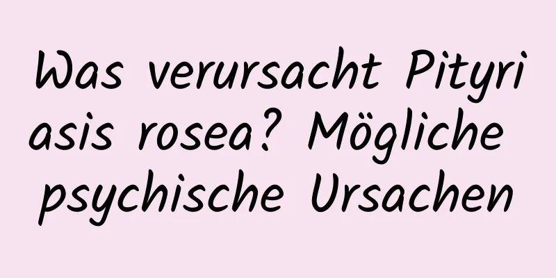 Was verursacht Pityriasis rosea? Mögliche psychische Ursachen