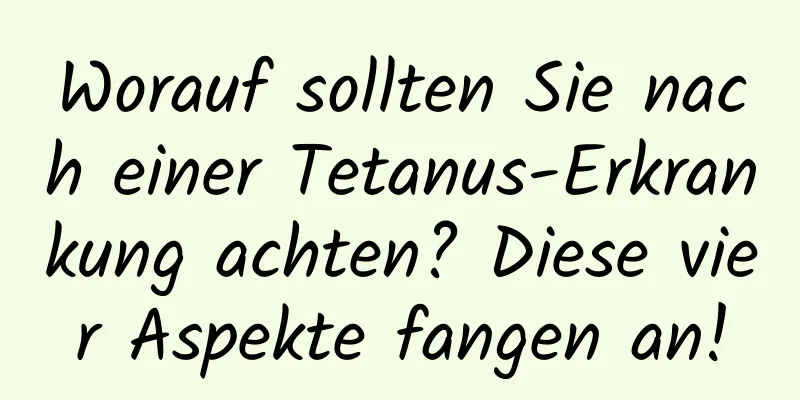 Worauf sollten Sie nach einer Tetanus-Erkrankung achten? Diese vier Aspekte fangen an!