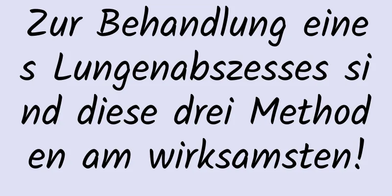 Zur Behandlung eines Lungenabszesses sind diese drei Methoden am wirksamsten!