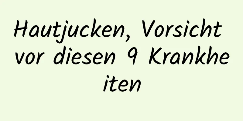 Hautjucken, Vorsicht vor diesen 9 Krankheiten