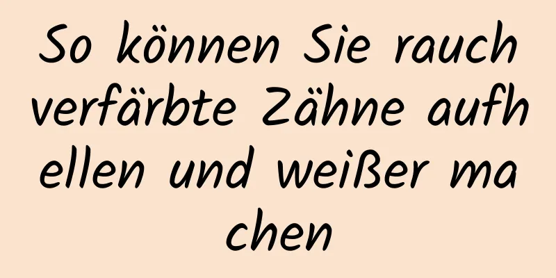 So können Sie rauchverfärbte Zähne aufhellen und weißer machen