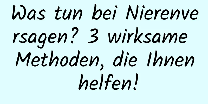 Was tun bei Nierenversagen? 3 wirksame Methoden, die Ihnen helfen!