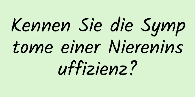 Kennen Sie die Symptome einer Niereninsuffizienz?