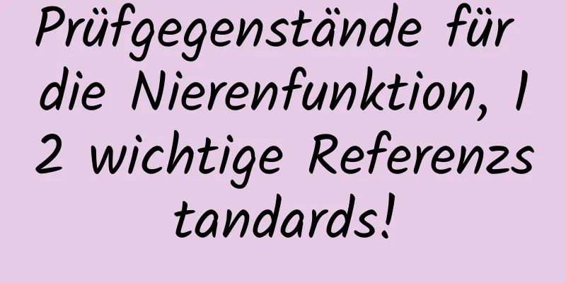 Prüfgegenstände für die Nierenfunktion, 12 wichtige Referenzstandards!