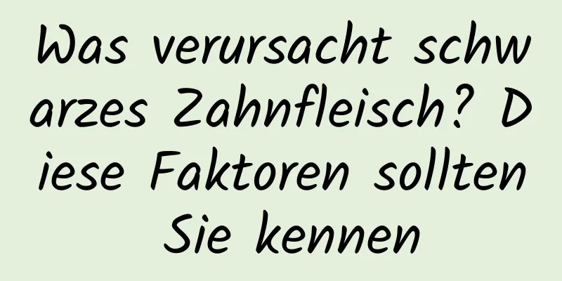 Was verursacht schwarzes Zahnfleisch? Diese Faktoren sollten Sie kennen