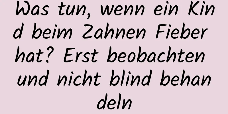 Was tun, wenn ein Kind beim Zahnen Fieber hat? Erst beobachten und nicht blind behandeln