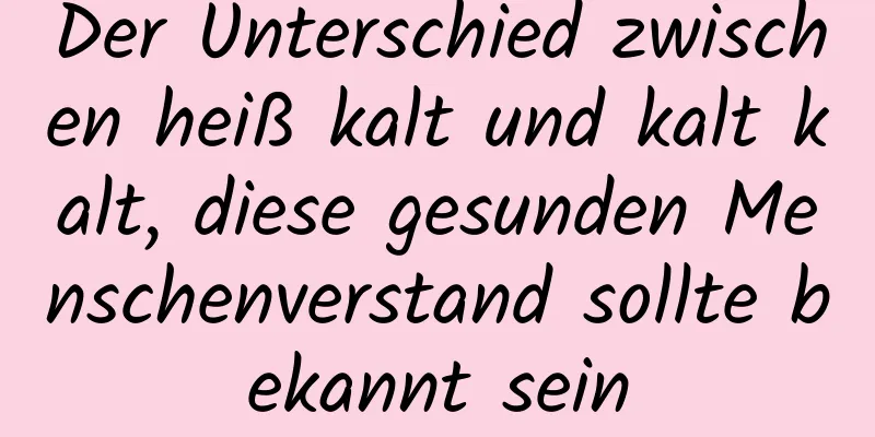 Der Unterschied zwischen heiß kalt und kalt kalt, diese gesunden Menschenverstand sollte bekannt sein