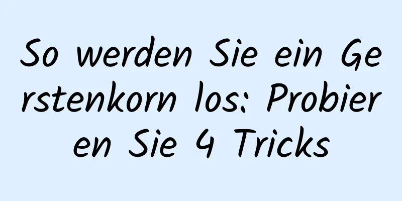 So werden Sie ein Gerstenkorn los: Probieren Sie 4 Tricks