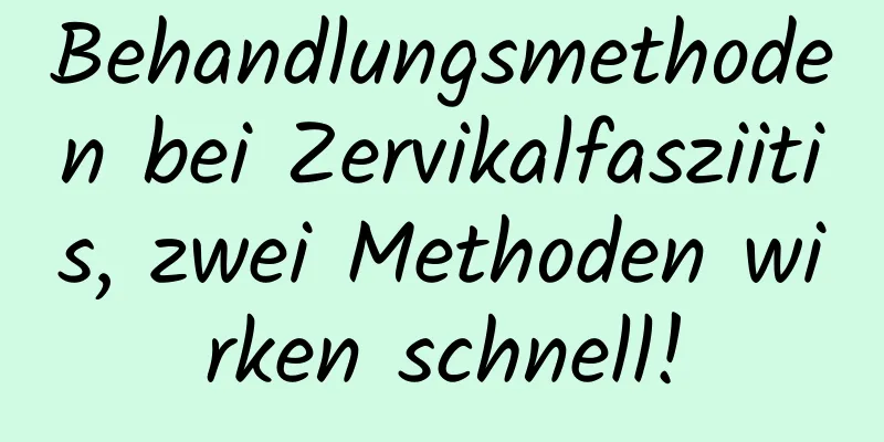 Behandlungsmethoden bei Zervikalfasziitis, zwei Methoden wirken schnell!