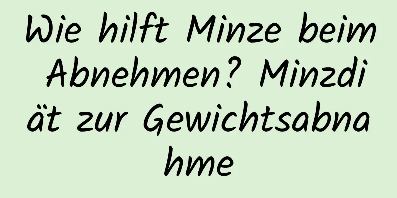 Wie hilft Minze beim Abnehmen? Minzdiät zur Gewichtsabnahme