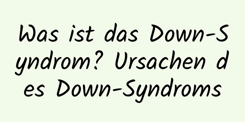 Was ist das Down-Syndrom? Ursachen des Down-Syndroms