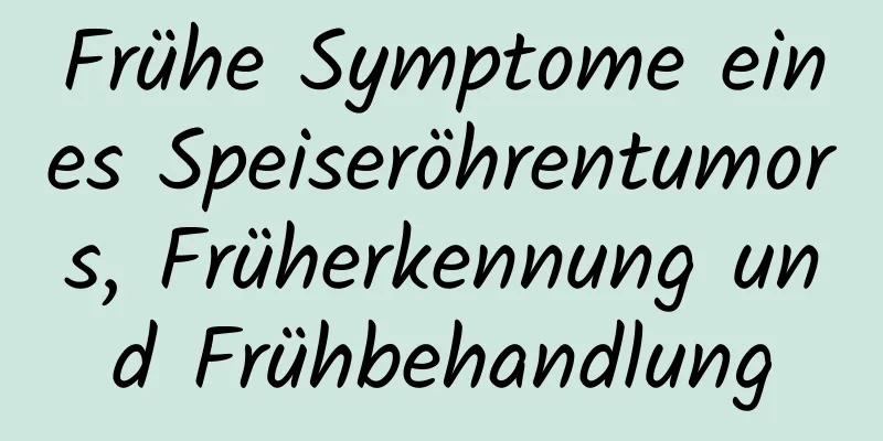 Frühe Symptome eines Speiseröhrentumors, Früherkennung und Frühbehandlung