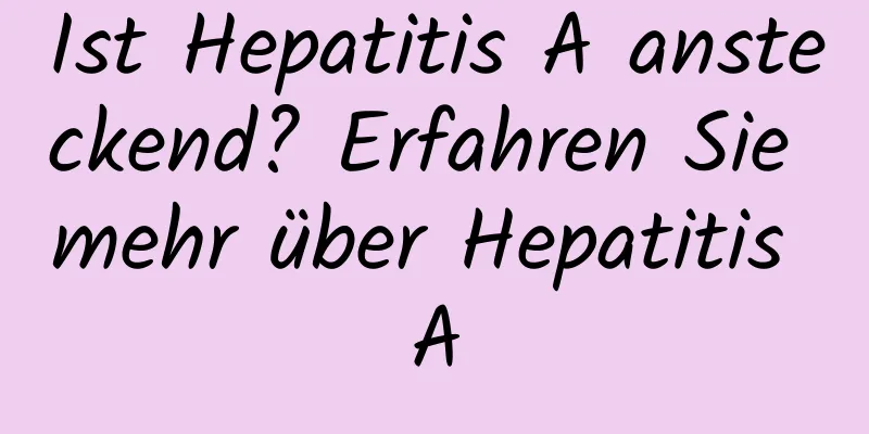 Ist Hepatitis A ansteckend? Erfahren Sie mehr über Hepatitis A