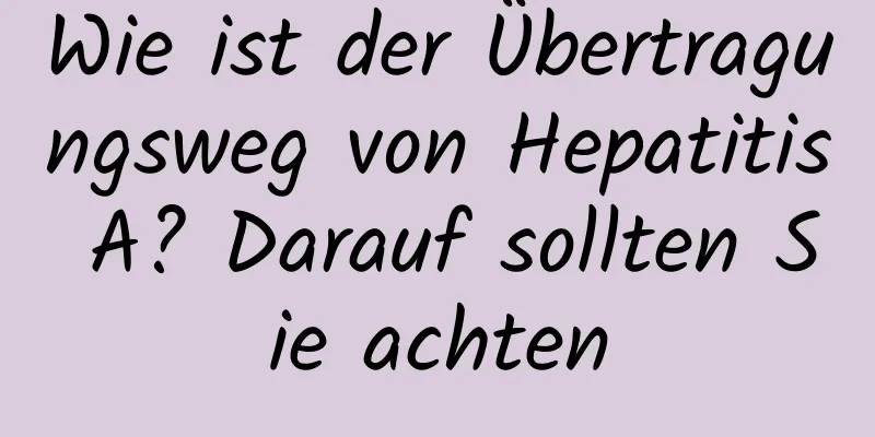 Wie ist der Übertragungsweg von Hepatitis A? Darauf sollten Sie achten