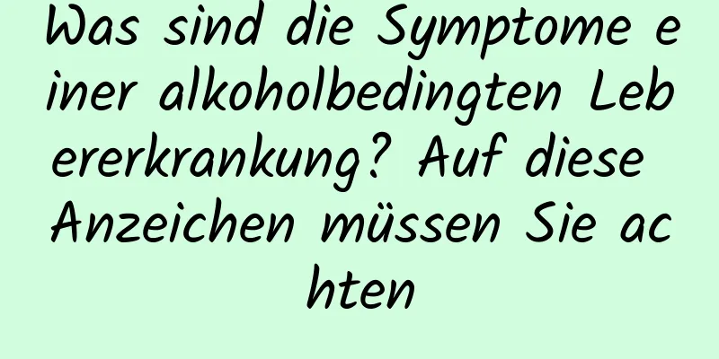 Was sind die Symptome einer alkoholbedingten Lebererkrankung? Auf diese Anzeichen müssen Sie achten