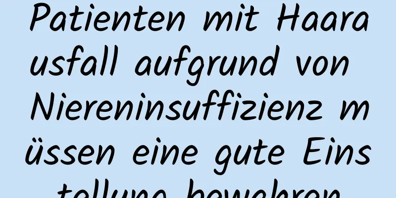 Patienten mit Haarausfall aufgrund von Niereninsuffizienz müssen eine gute Einstellung bewahren