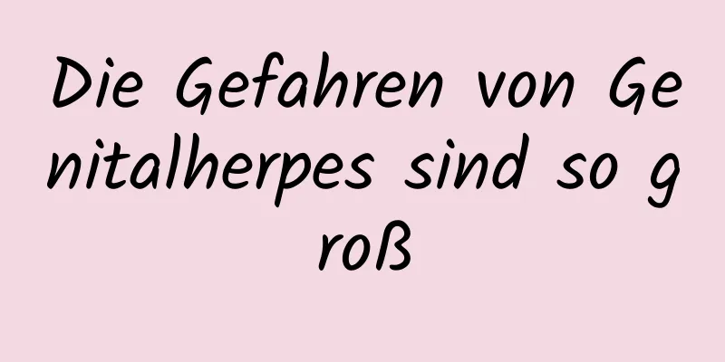 Die Gefahren von Genitalherpes sind so groß