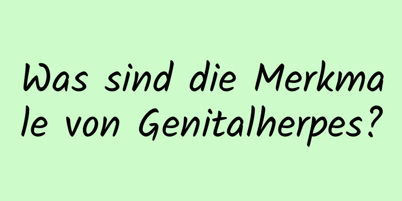 Was sind die Merkmale von Genitalherpes?