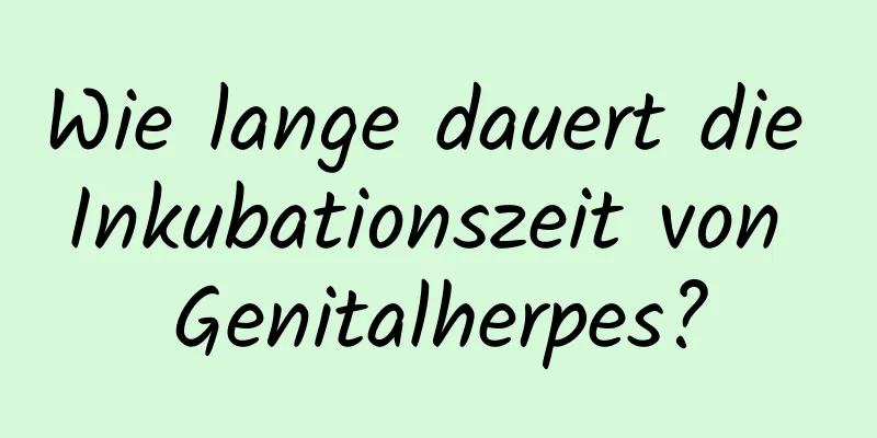 Wie lange dauert die Inkubationszeit von Genitalherpes?