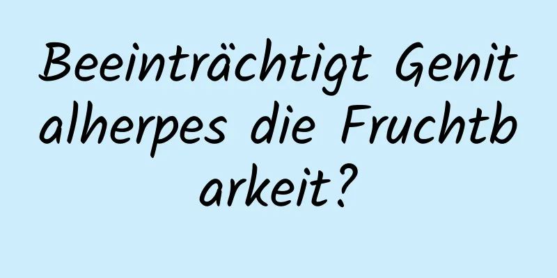 Beeinträchtigt Genitalherpes die Fruchtbarkeit?