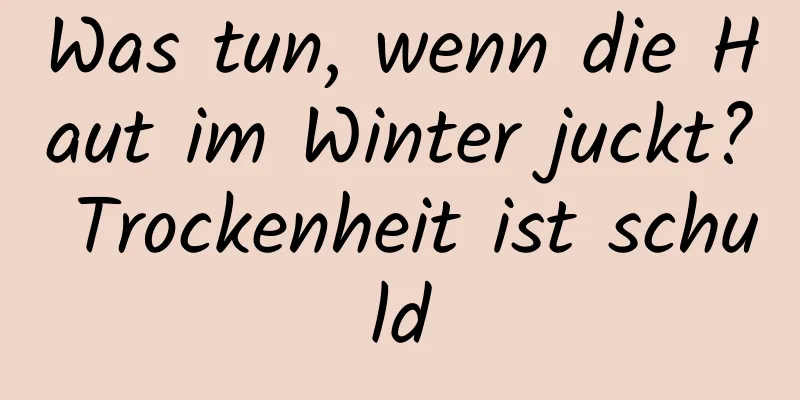 Was tun, wenn die Haut im Winter juckt? Trockenheit ist schuld