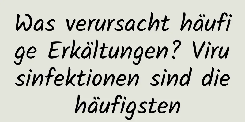 Was verursacht häufige Erkältungen? Virusinfektionen sind die häufigsten