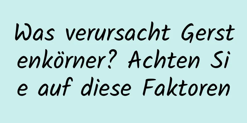 Was verursacht Gerstenkörner? Achten Sie auf diese Faktoren