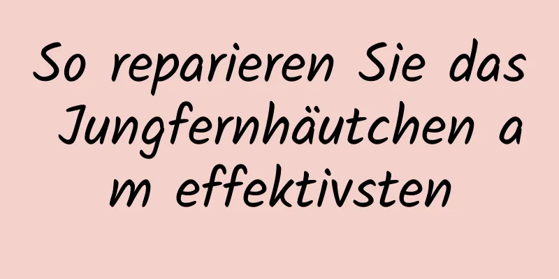 So reparieren Sie das Jungfernhäutchen am effektivsten