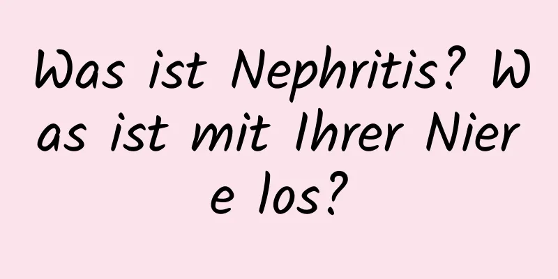 Was ist Nephritis? Was ist mit Ihrer Niere los?