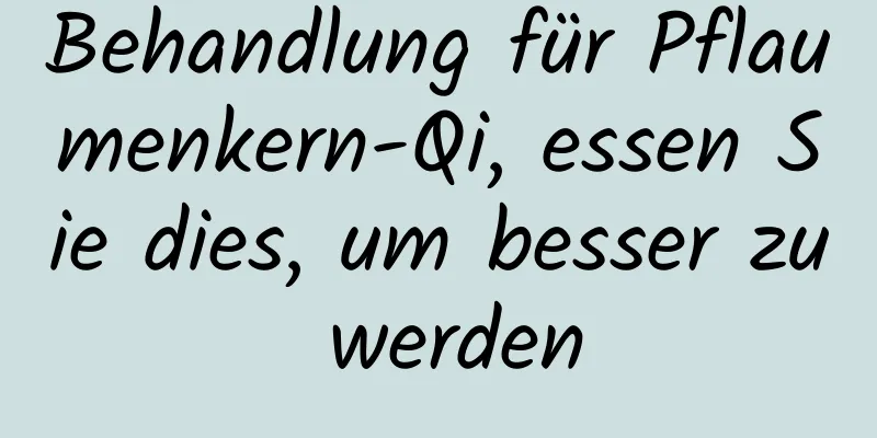 Behandlung für Pflaumenkern-Qi, essen Sie dies, um besser zu werden