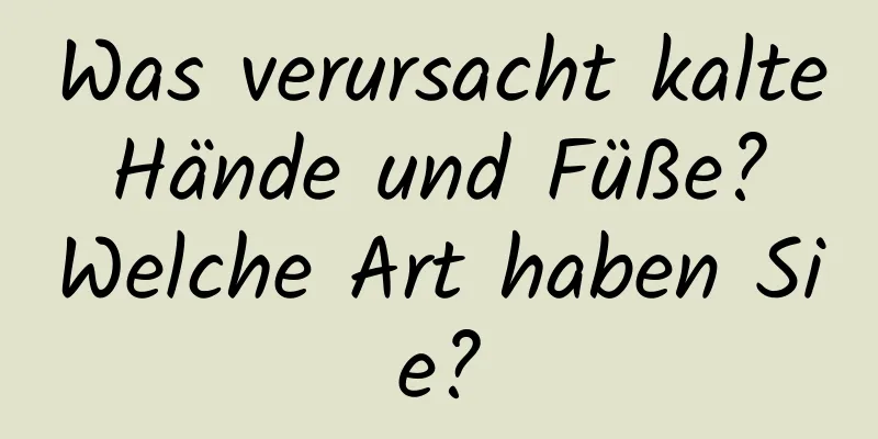 Was verursacht kalte Hände und Füße? Welche Art haben Sie?