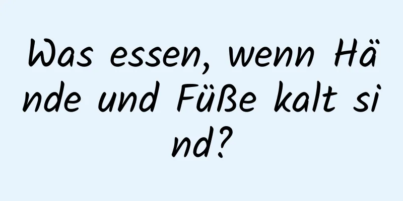 Was essen, wenn Hände und Füße kalt sind?