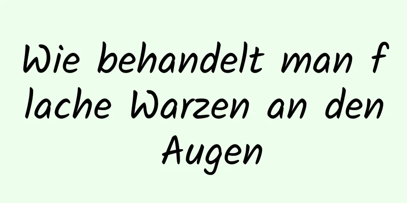 Wie behandelt man flache Warzen an den Augen