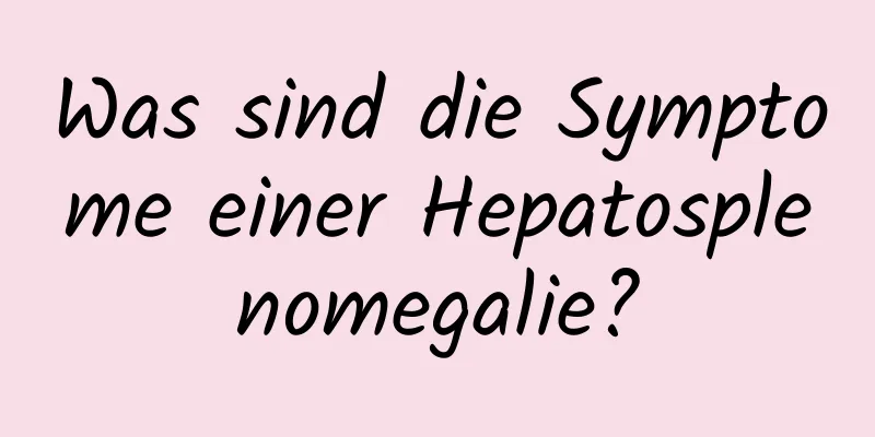 Was sind die Symptome einer Hepatosplenomegalie?